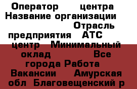 Оператор Call-центра › Название организации ­ Holiday travel › Отрасль предприятия ­ АТС, call-центр › Минимальный оклад ­ 45 000 - Все города Работа » Вакансии   . Амурская обл.,Благовещенский р-н